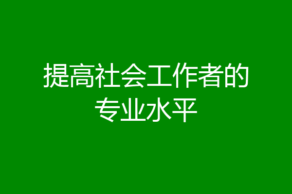 提高社会工作者的专业水平