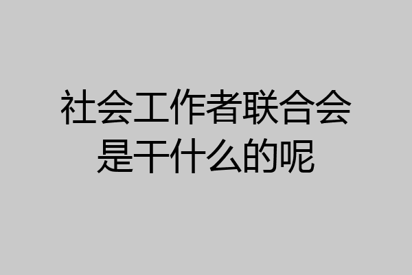 社会工作者联合会是干什么的呢