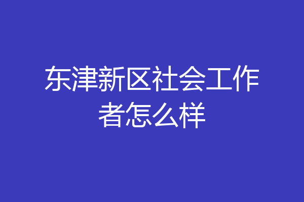 东津新区社会工作者怎么样