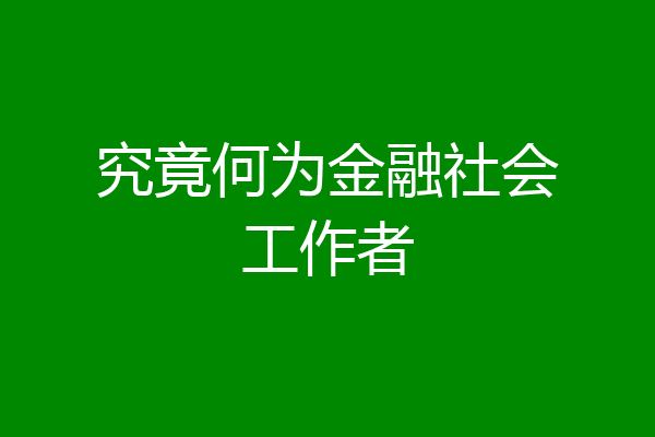 究竟何为金融社会工作者