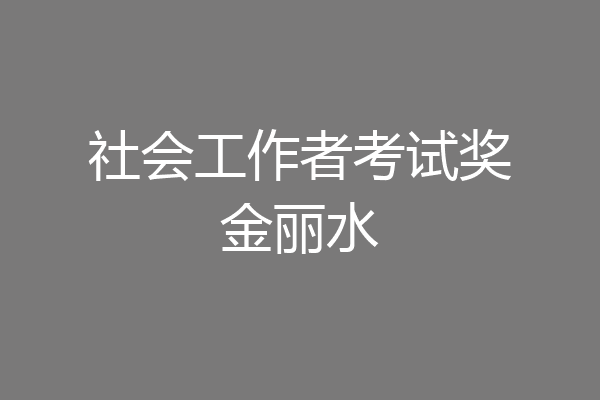 社会工作者考试奖金丽水