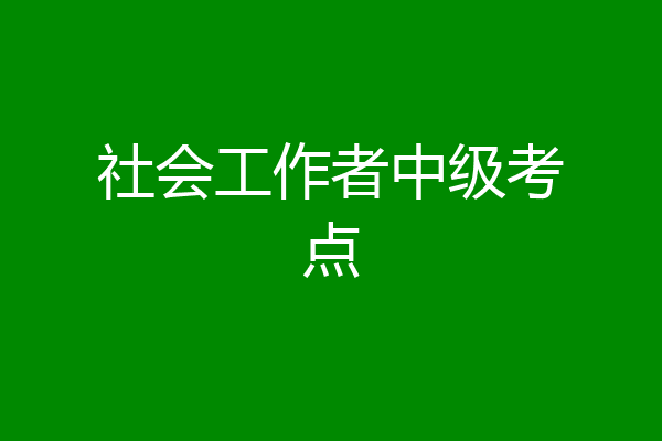 社会工作者中级考点