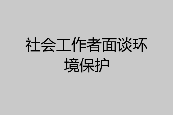 社会工作者面谈环境保护