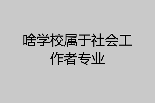 啥学校属于社会工作者专业