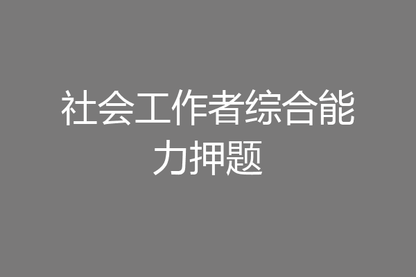 社会工作者综合能力押题