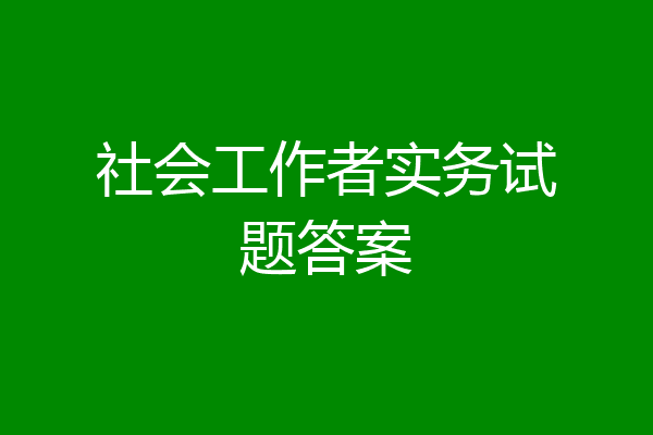 社会工作者实务试题答案