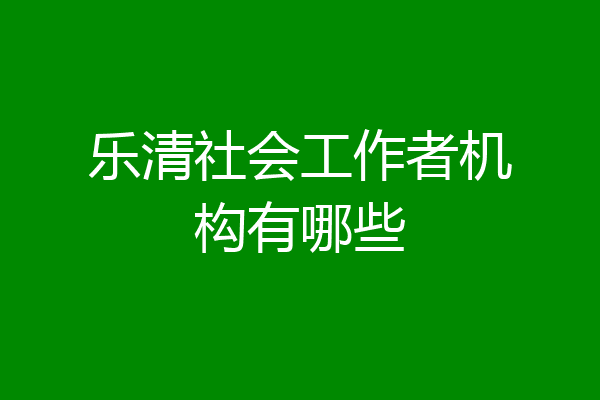 乐清社会工作者机构有哪些