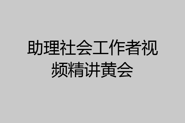 助理社会工作者视频精讲黄会