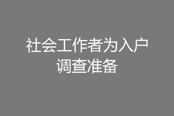 社会工作者为入户调查准备