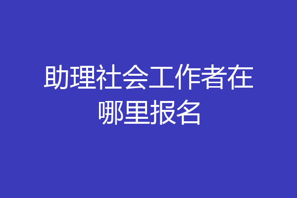 助理社会工作者在哪里报名