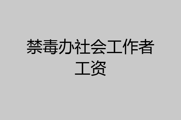 禁毒办社会工作者工资