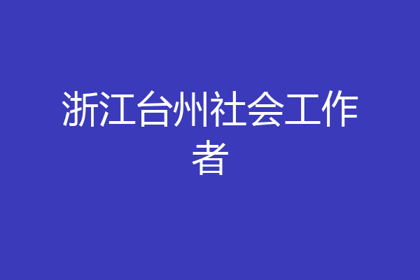 浙江台州社会工作者