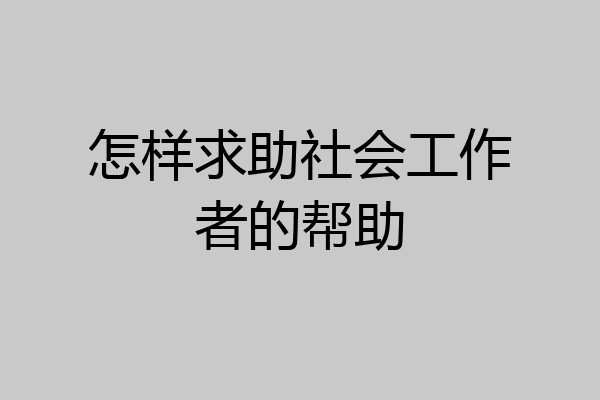 怎样求助社会工作者的帮助
