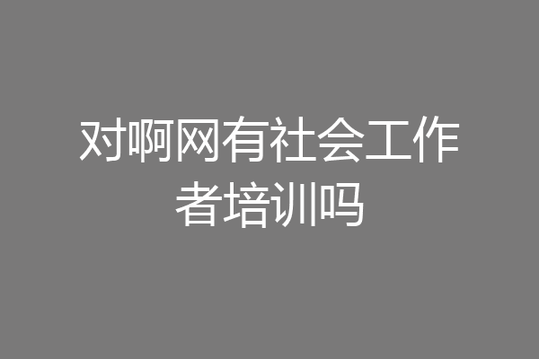 对啊网有社会工作者培训吗