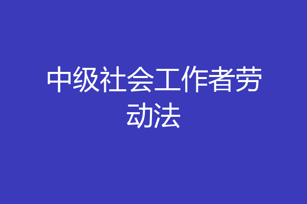 中级社会工作者劳动法