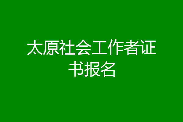 太原社会工作者证书报名