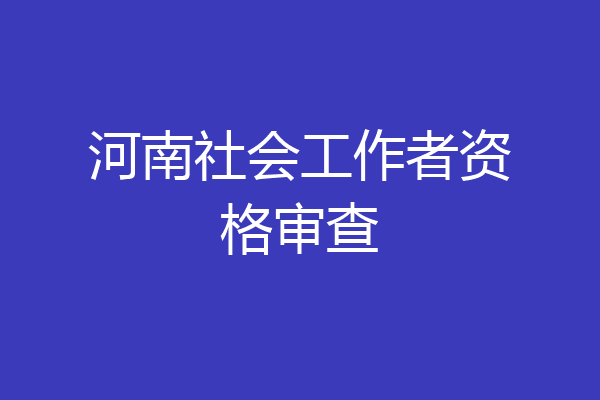 河南社会工作者资格审查