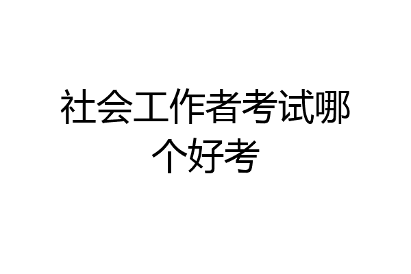 社会工作者考试哪个好考