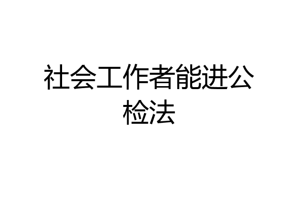 社会工作者能进公检法