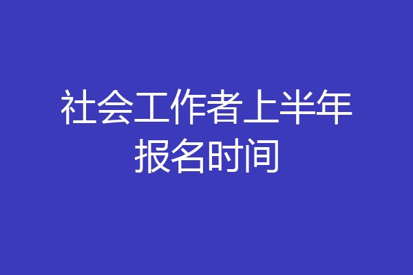 社会工作者上半年报名时间