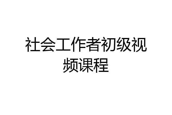 社会工作者初级视频课程