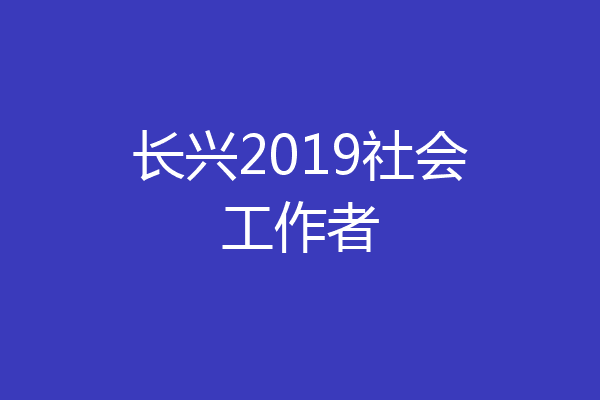 长兴2019社会工作者