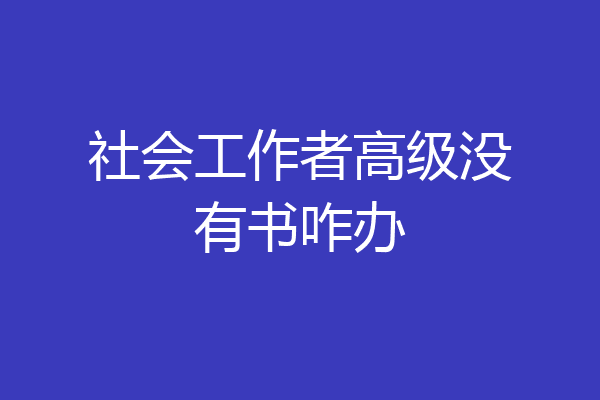 社会工作者高级没有书咋办