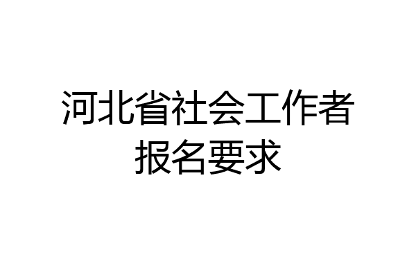 河北省社会工作者报名要求