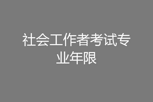 社会工作者考试专业年限