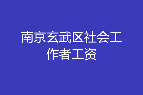 南京玄武区社会工作者工资