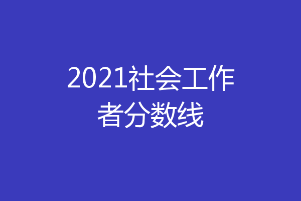 2021社会工作者分数线