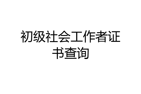 初级社会工作者证书查询
