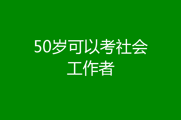 50岁可以考社会工作者