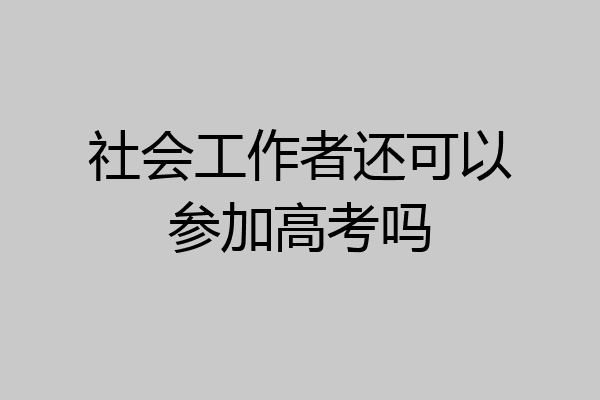 社会工作者还可以参加高考吗