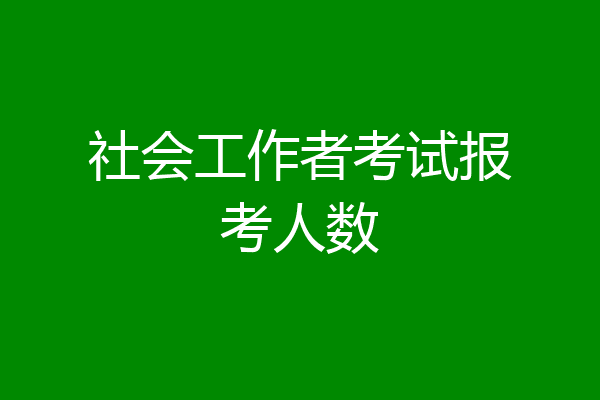 社会工作者考试报考人数