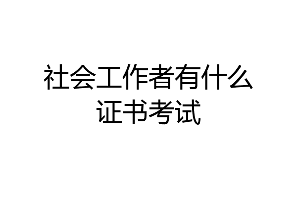 社会工作者有什么证书考试