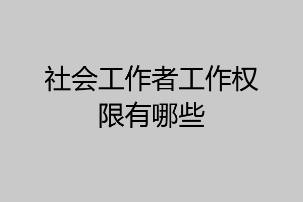 社会工作者工作权限有哪些