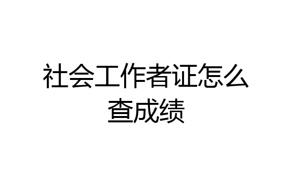 社会工作者证怎么查成绩