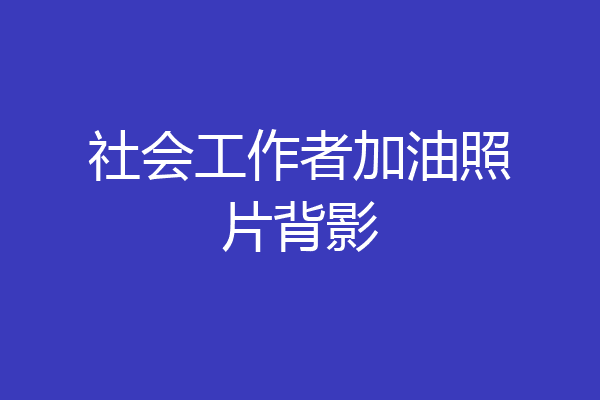 社会工作者加油照片背影