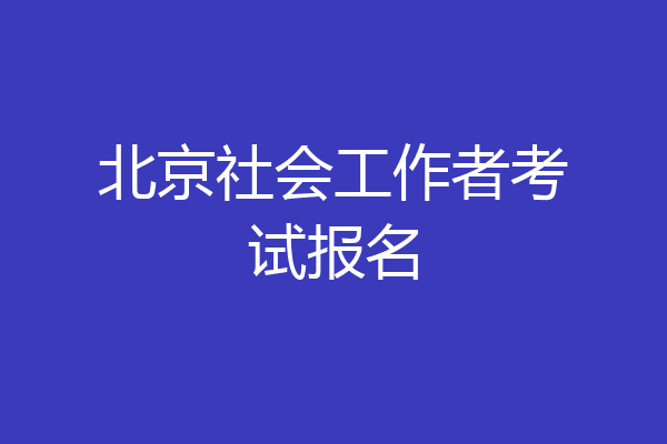 北京社会工作者考试报名