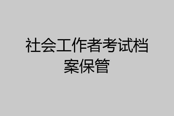 社会工作者考试档案保管