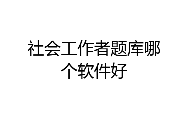 社会工作者题库哪个软件好