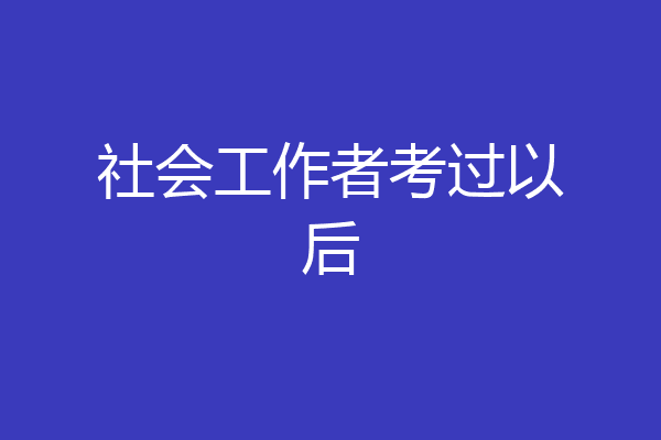 社会工作者考过以后