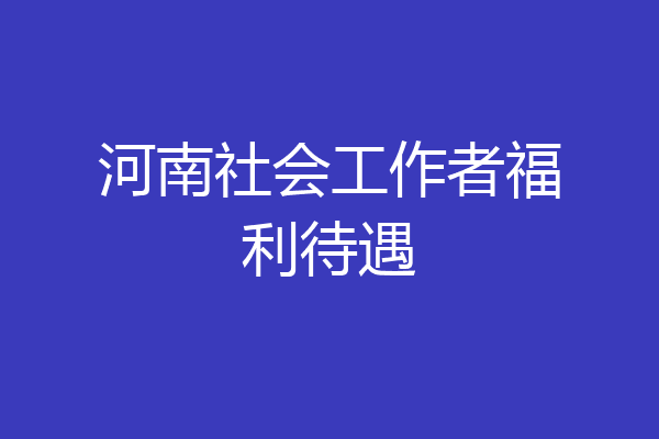 河南社会工作者福利待遇