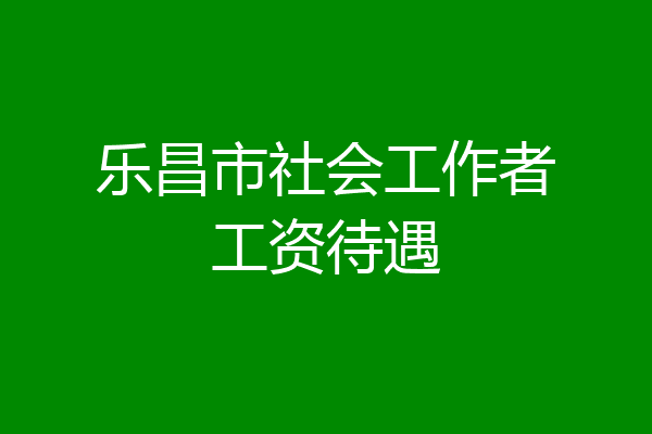 乐昌市社会工作者工资待遇