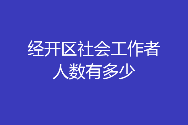 经开区社会工作者人数有多少