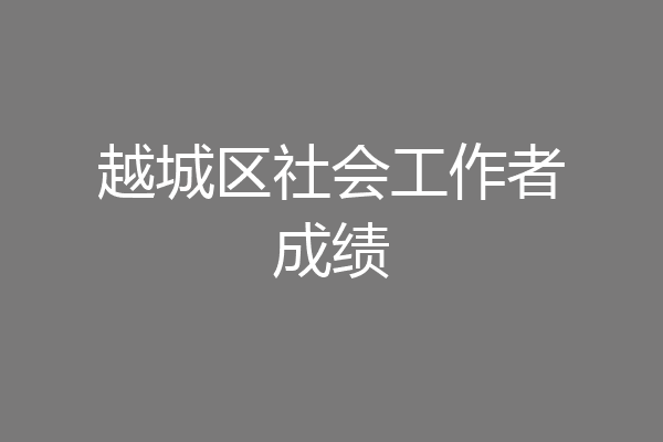 越城区社会工作者成绩