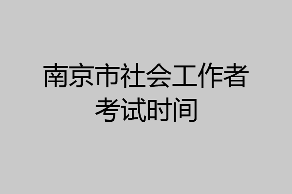 南京市社会工作者考试时间