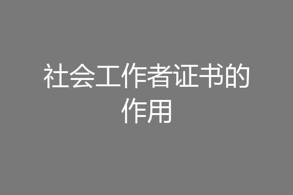 社会工作者证书的作用