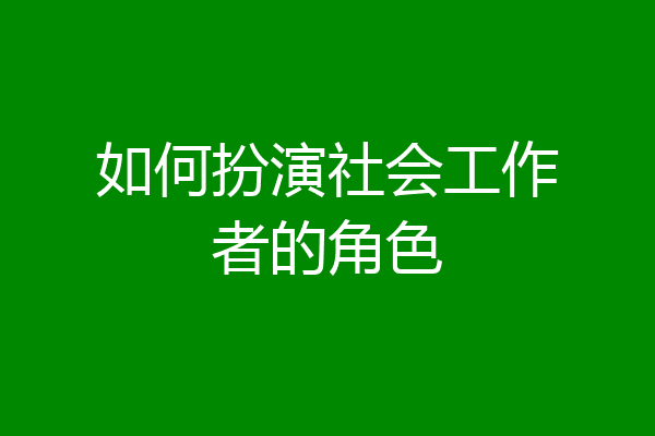 如何扮演社会工作者的角色